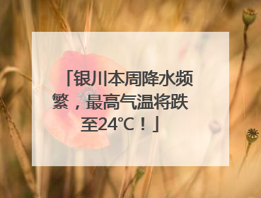 银川本周降水频繁，最高气温将跌至24℃！