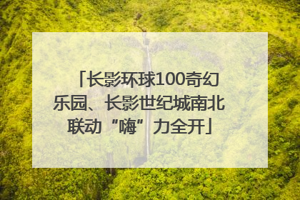 长影环球100奇幻乐园、长影世纪城南北联动“嗨”力全开