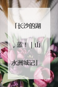 长沙的湖，蓝！｜山水洲城记