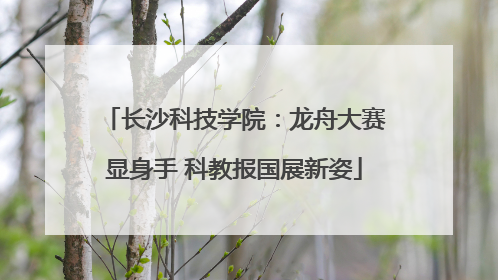 长沙科技学院：龙舟大赛显身手 科教报国展新姿