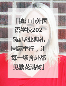 镇江市外国语学校2025届毕业典礼圆满举行，让每一场奔赴都见繁花满树