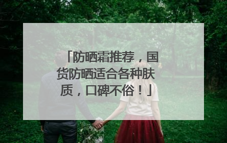 防晒霜推荐，国货防晒适合各种肤质，口碑不俗！