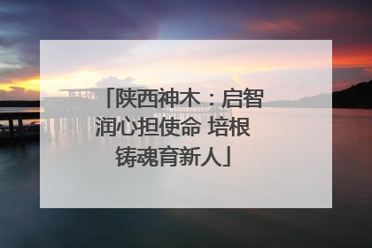 陕西神木：启智润心担使命 培根铸魂育新人