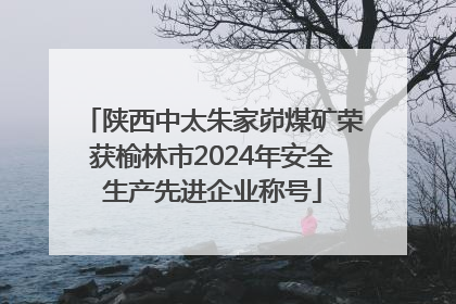 陕西中太朱家峁煤矿荣获榆林市2024年安全生产先进企业称号