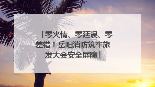 零火情、零延误、零差错！岳阳消防筑牢旅发大会安全屏障