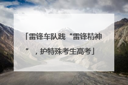 雷锋车队践“雷锋精神”，护特殊考生高考