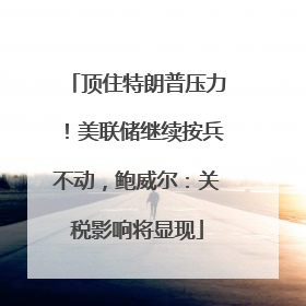 顶住特朗普压力！美联储继续按兵不动，鲍威尔：关税影响将显现
