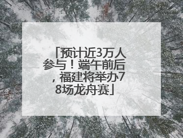 预计近3万人参与！端午前后，福建将举办78场龙舟赛