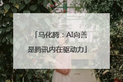 马化腾：AI向善是腾讯内在驱动力