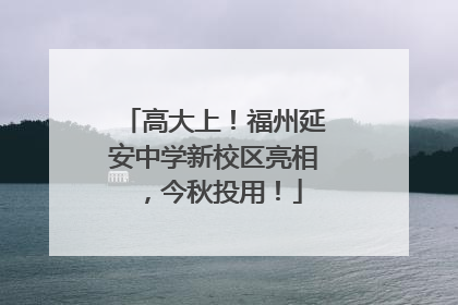 高大上！福州延安中学新校区亮相，今秋投用！