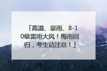 高温、暴雨、8-10级雷雨大风！梅雨回归，考生请注意！
