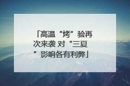 高温“烤”验再次来袭 对“三夏”影响各有利弊