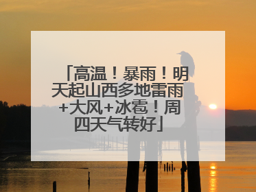高温！暴雨！明天起山西多地雷雨+大风+冰雹！周四天气转好