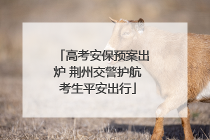 高考安保预案出炉 荆州交警护航考生平安出行