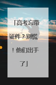 高考忘带证件？别慌！他们出手了