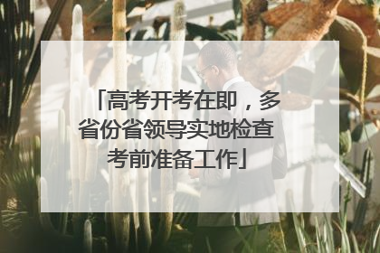 高考开考在即，多省份省领导实地检查考前准备工作
