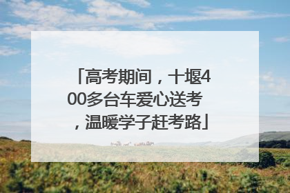 高考期间，十堰400多台车爱心送考，温暖学子赶考路