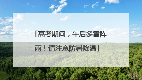 高考期间，午后多雷阵雨！请注意防暑降温