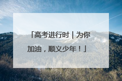 高考进行时｜为你加油，顺义少年！
