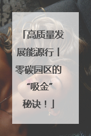 高质量发展能源行丨零碳园区的“吸金” 秘诀！