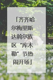 齐齐哈尔梅里斯达斡尔族区“库木勒”节热闹开场