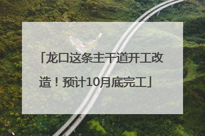 龙口这条主干道开工改造！预计10月底完工