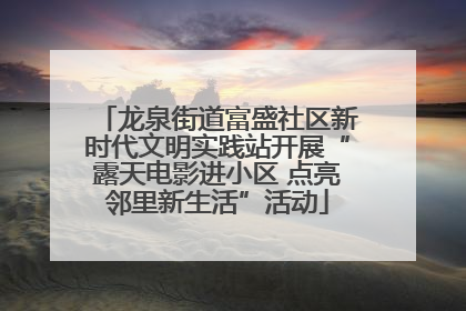 龙泉街道富盛社区新时代文明实践站开展“露天电影进小区 点亮邻里新生活”活动