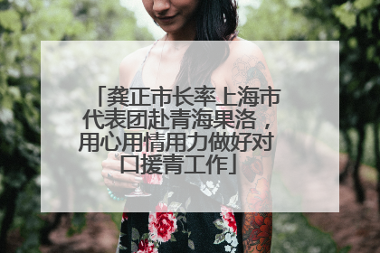 龚正市长率上海市代表团赴青海果洛，用心用情用力做好对口援青工作