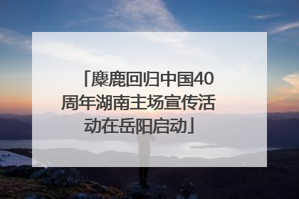麋鹿回归中国40周年湖南主场宣传活动在岳阳启动