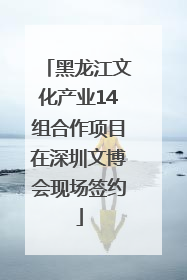 黑龙江文化产业14组合作项目在深圳文博会现场签约