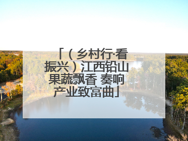 （乡村行·看振兴）江西铅山果蔬飘香 奏响产业致富曲