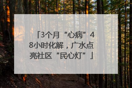 3个月“心病”48小时化解，广水点亮社区“民心灯”