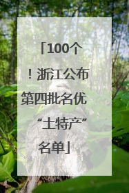 100个！浙江公布第四批名优“土特产”名单