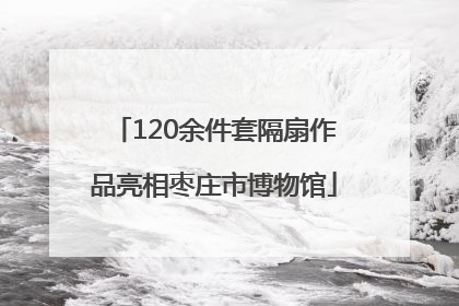 120余件套隔扇作品亮相枣庄市博物馆