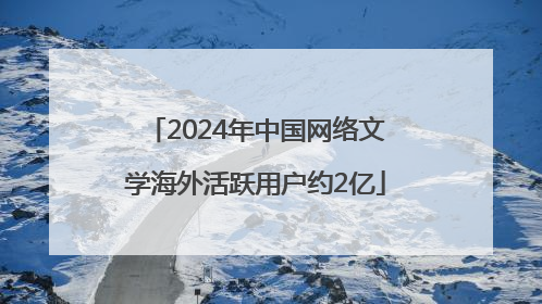 2024年中国网络文学海外活跃用户约2亿