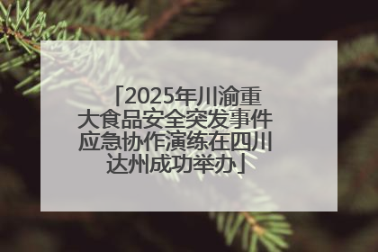2025年川渝重大食品安全突发事件应急协作演练在四川达州成功举办