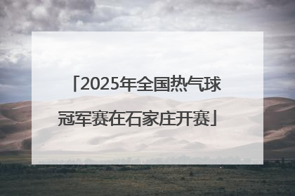 2025年全国热气球冠军赛在石家庄开赛