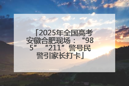 2025年全国高考安徽合肥现场：“985”“211”警号民警引家长打卡