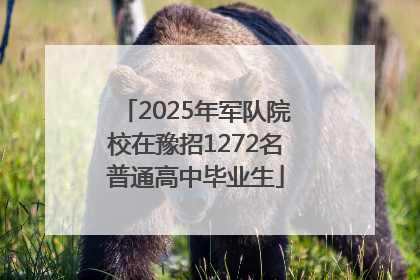 2025年军队院校在豫招1272名普通高中毕业生