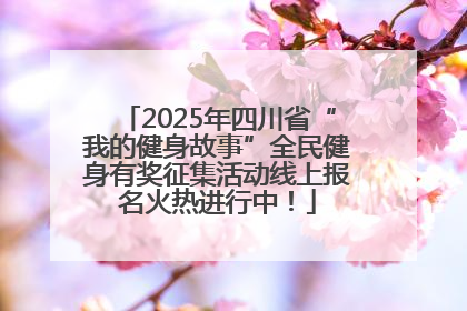 2025年四川省“我的健身故事”全民健身有奖征集活动线上报名火热进行中！