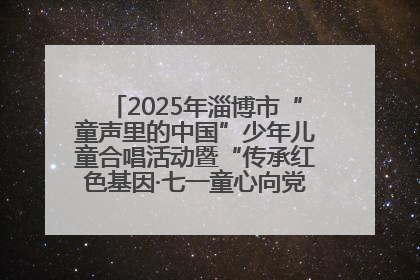 2025年淄博市“童声里的中国”少年儿童合唱活动暨“传承红色基因·七一童心向党”歌咏展演举行