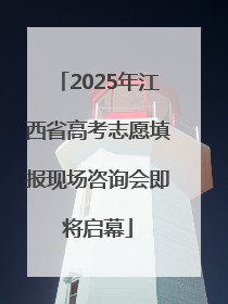 2025年江西省高考志愿填报现场咨询会即将启幕