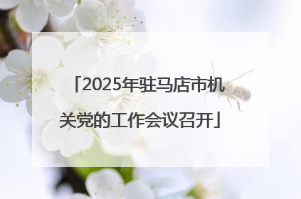 2025年驻马店市机关党的工作会议召开