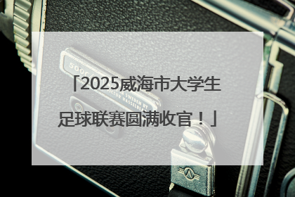 2025威海市大学生足球联赛圆满收官！