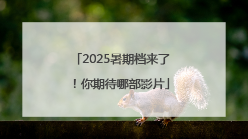 2025暑期档来了！你期待哪部影片