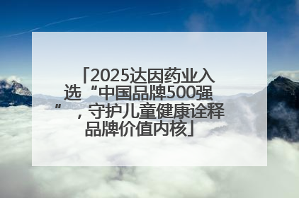 2025达因药业入选“中国品牌500强”，守护儿童健康诠释品牌价值内核