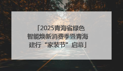 2025青海省绿色智能焕新消费季暨青海建行“家装节”启幕