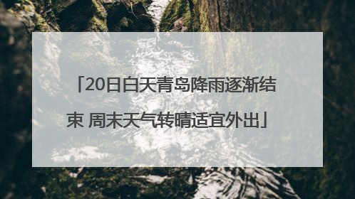 20日白天青岛降雨逐渐结束 周末天气转晴适宜外出