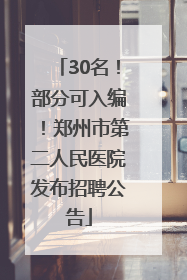 30名！部分可入编！郑州市第二人民医院发布招聘公告