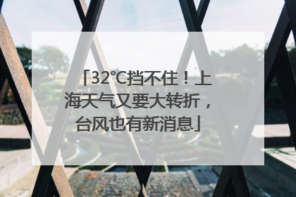 32℃挡不住！上海天气又要大转折，台风也有新消息